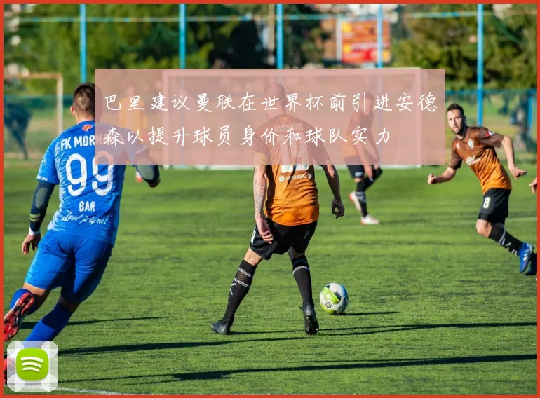 巴里建议曼联在世界杯前引进安德森以提升球员身价和球队实力