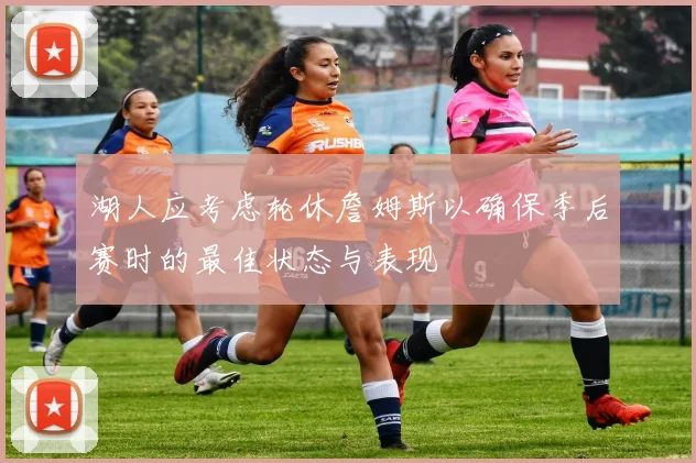 湖人应考虑轮休詹姆斯以确保季后赛时的最佳状态与表现