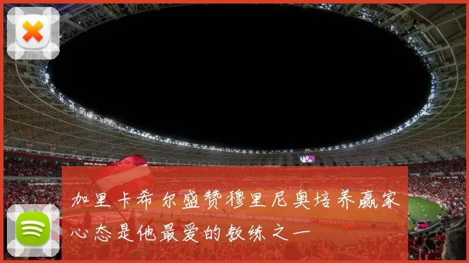 加里卡希尔盛赞穆里尼奥培养赢家心态是他最爱的教练之一