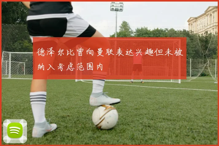 德泽尔比曾向曼联表达兴趣但未被纳入考虑范围内