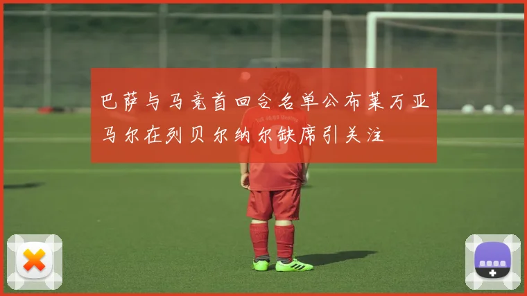 巴萨与马竞首回合名单公布莱万亚马尔在列贝尔纳尔缺席引关注
