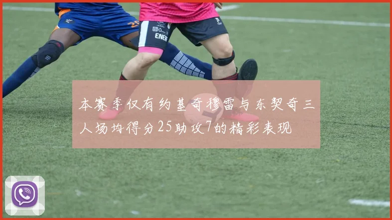 本赛季仅有约基奇穆雷与东契奇三人场均得分25助攻7的精彩表现