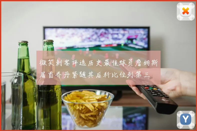 微笑刺客评选历史最佳球员詹姆斯居首乔丹紧随其后科比位列第三